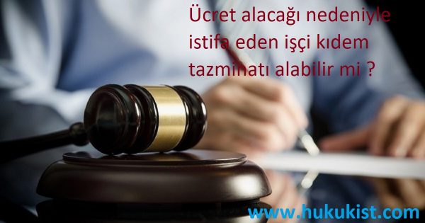 Ücret Alacağı Nedeniyle İstifa Eden İşçi Kıdem Tazminatı Alabilir Mi ?